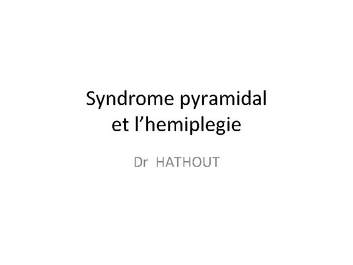 Syndrome pyramidal et l’hemiplegie Dr HATHOUT 