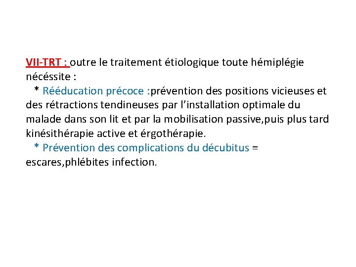 VII-TRT : outre le traitement étiologique toute hémiplégie nécéssite : * Rééducation précoce :