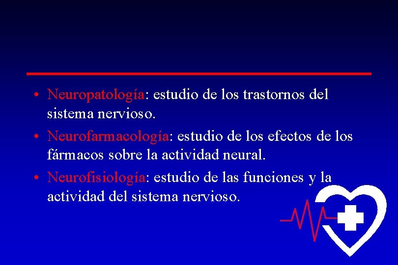  • Neuropatología: estudio de los trastornos del sistema nervioso. • Neurofarmacología: estudio de