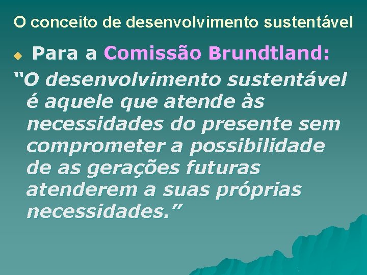 O conceito de desenvolvimento sustentável Para a Comissão Brundtland: “O desenvolvimento sustentável é aquele