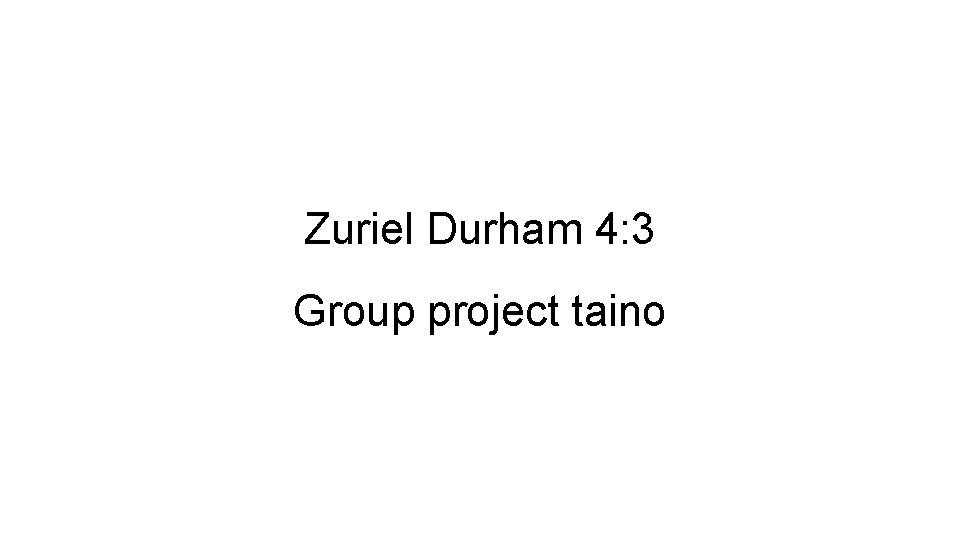 Zuriel Durham 4: 3 Group project taino 
