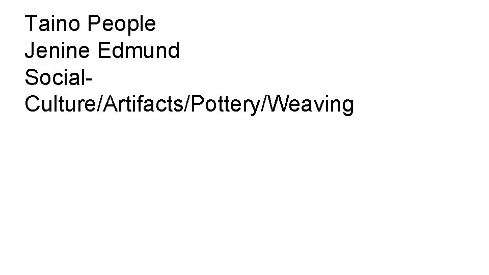 Taino People Jenine Edmund Social. Culture/Artifacts/Pottery/Weaving 