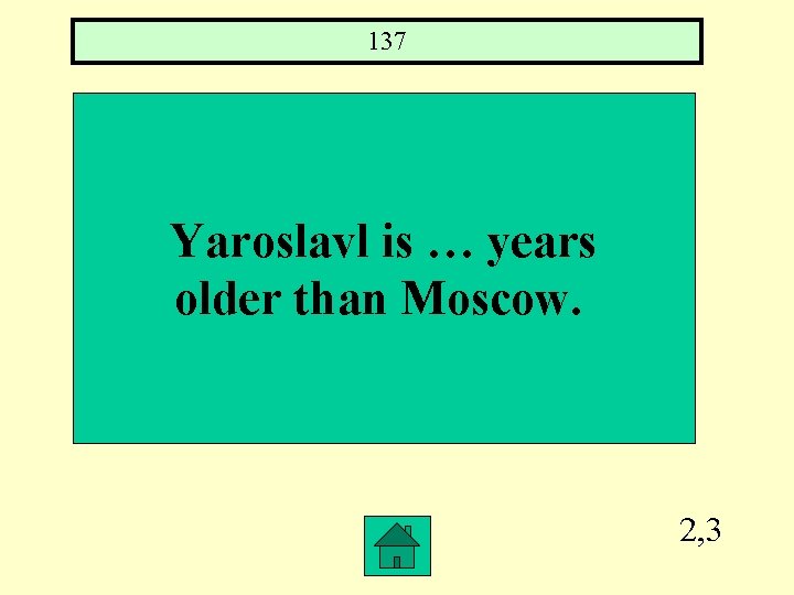 137 Yaroslavl is … years older than Moscow. 2, 3 