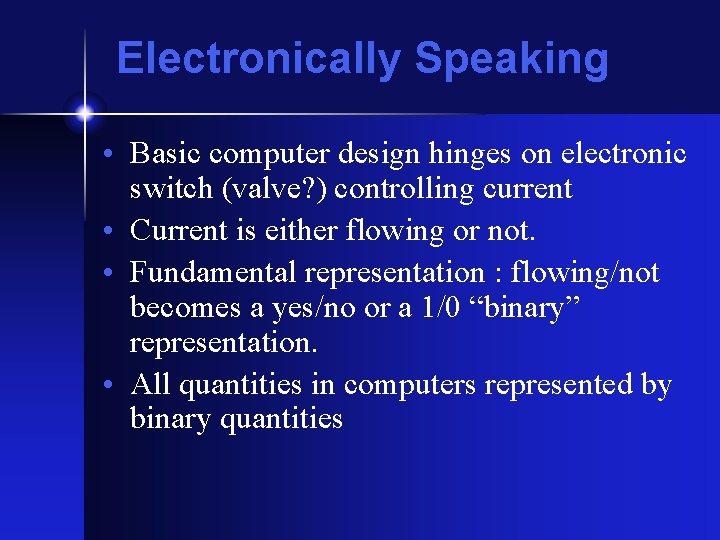 Electronically Speaking • Basic computer design hinges on electronic switch (valve? ) controlling current Electronically Speaking • Basic computer design hinges on electronic switch (valve? ) controlling current