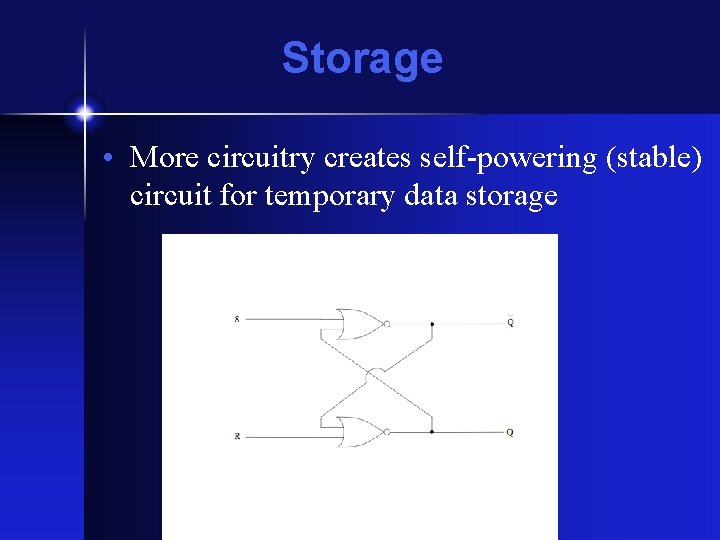 Storage • More circuitry creates self-powering (stable) circuit for temporary data storage Storage • More circuitry creates self-powering (stable) circuit for temporary data storage
