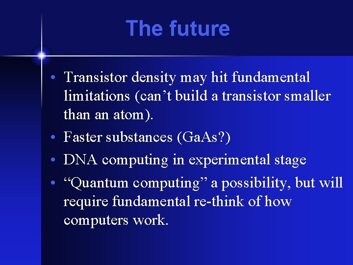 The future • Transistor density may hit fundamental limitations (can’t build a transistor smaller The future • Transistor density may hit fundamental limitations (can’t build a transistor smaller