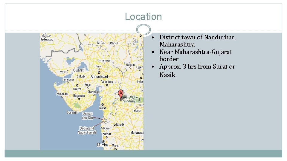 Location • District town of Nandurbar, Maharashtra • Near Maharashtra-Gujarat border • Approx. 3