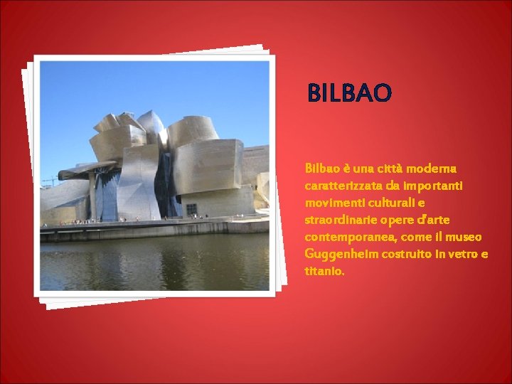 BILBAO Bilbao è una città moderna caratterizzata da importanti movimenti culturali e straordinarie opere