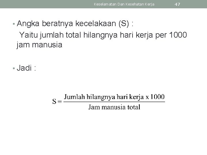 Keselamatan Dan Kesehatan Kerja 47 • Angka beratnya kecelakaan (S) : Yaitu jumlah total