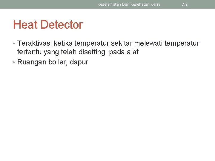 Keselamatan Dan Kesehatan Kerja 75 Heat Detector • Teraktivasi ketika temperatur sekitar melewati temperatur