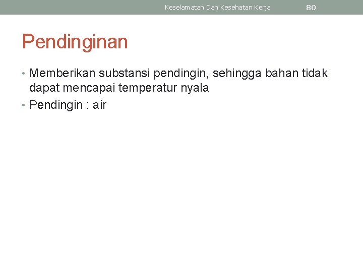 Keselamatan Dan Kesehatan Kerja 80 Pendinginan • Memberikan substansi pendingin, sehingga bahan tidak dapat