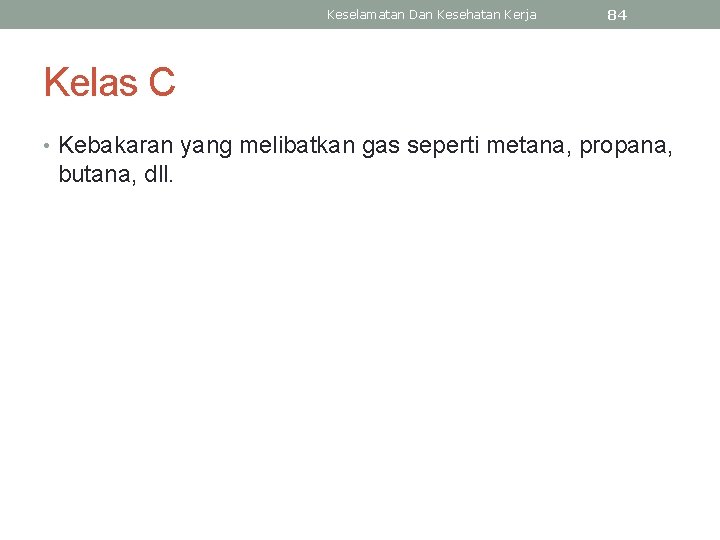 Keselamatan Dan Kesehatan Kerja 84 Kelas C • Kebakaran yang melibatkan gas seperti metana,