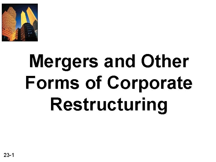 Mergers and Other Forms of Corporate Restructuring 23 -1 