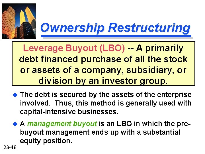 Ownership Restructuring Leverage Buyout (LBO) -- A primarily debt financed purchase of all the