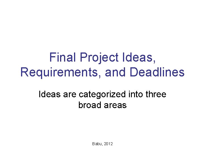 Final Project Ideas, Requirements, and Deadlines Ideas are categorized into three broad areas Babu,