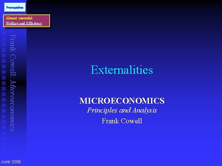 Prerequisites Almost essential Welfare and Efficiency Frank Cowell: Microeconomics June 2006 Externalities MICROECONOMICS Principles