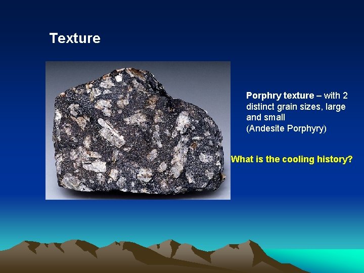 Texture Porphry texture – with 2 distinct grain sizes, large and small (Andesite Porphyry)