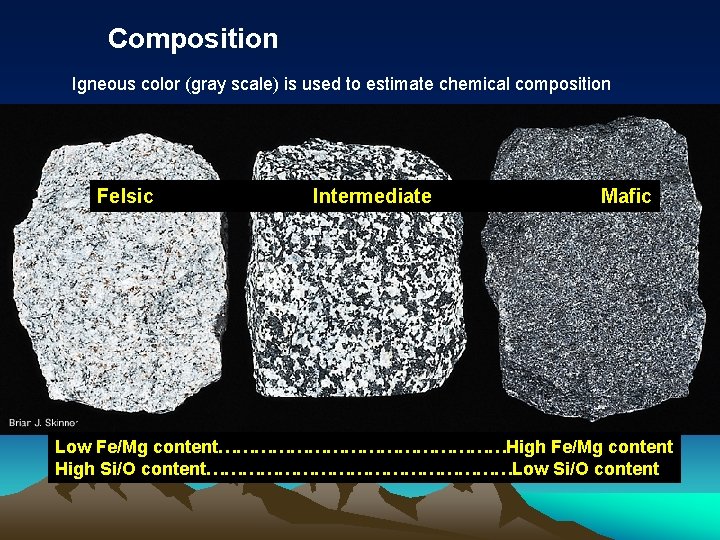 Composition Igneous color (gray scale) is used to estimate chemical composition Felsic Intermediate Mafic