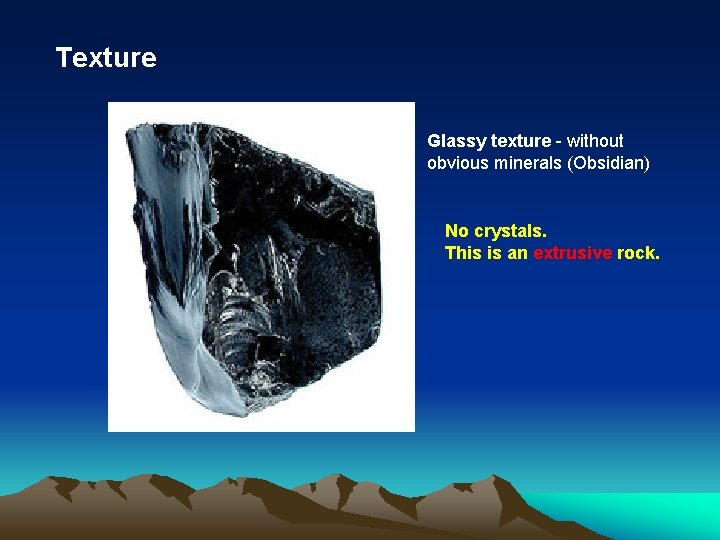 Texture Glassy texture - without obvious minerals (Obsidian) No crystals. This is an extrusive