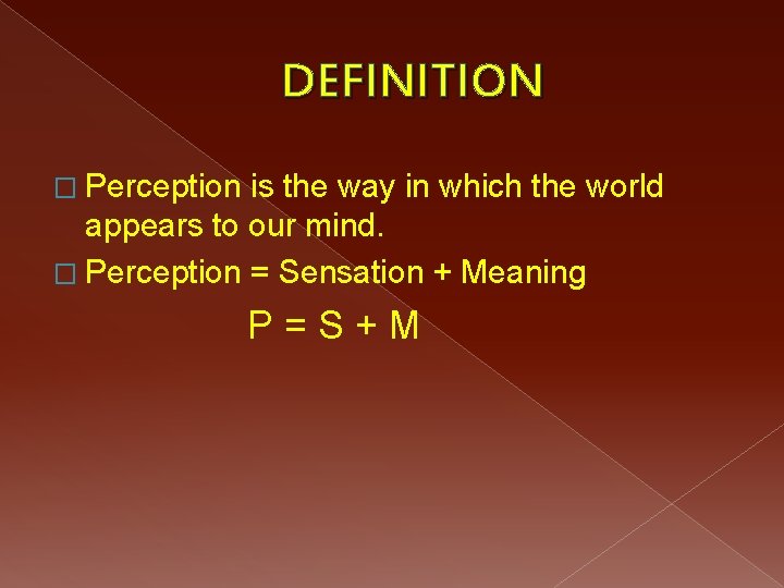 DEFINITION � Perception is the way in which the world appears to our mind.