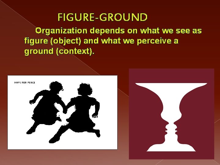 FIGURE-GROUND Organization depends on what we see as figure (object) and what we perceive