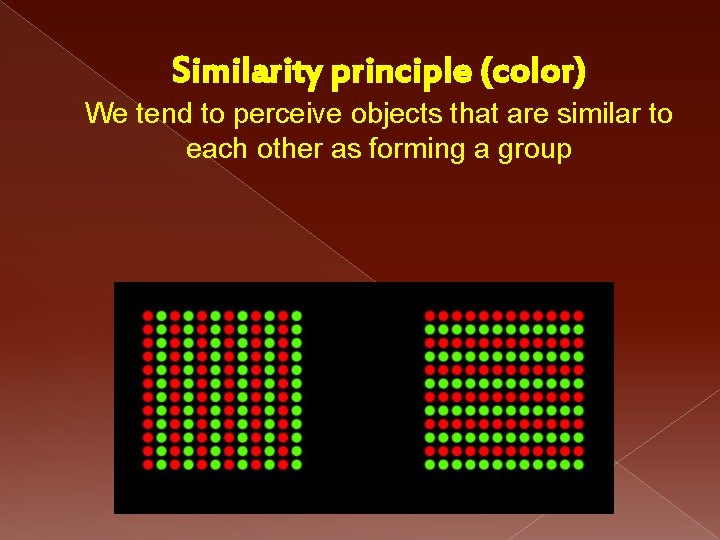 Similarity principle (color) We tend to perceive objects that are similar to each other