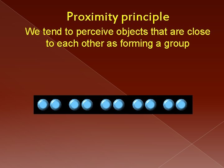 Proximity principle We tend to perceive objects that are close to each other as