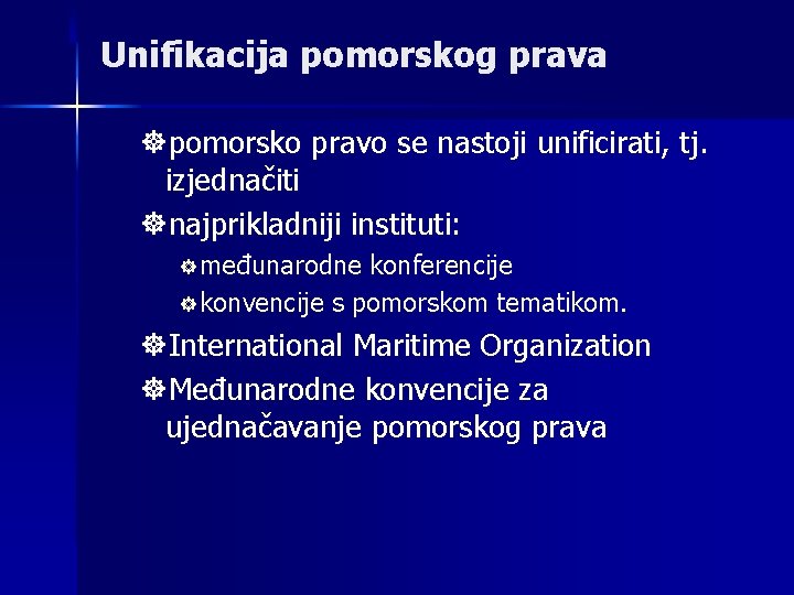Unifikacija pomorskog prava ]pomorsko pravo se nastoji unificirati, tj. izjednačiti ]najprikladniji instituti: ] međunarodne