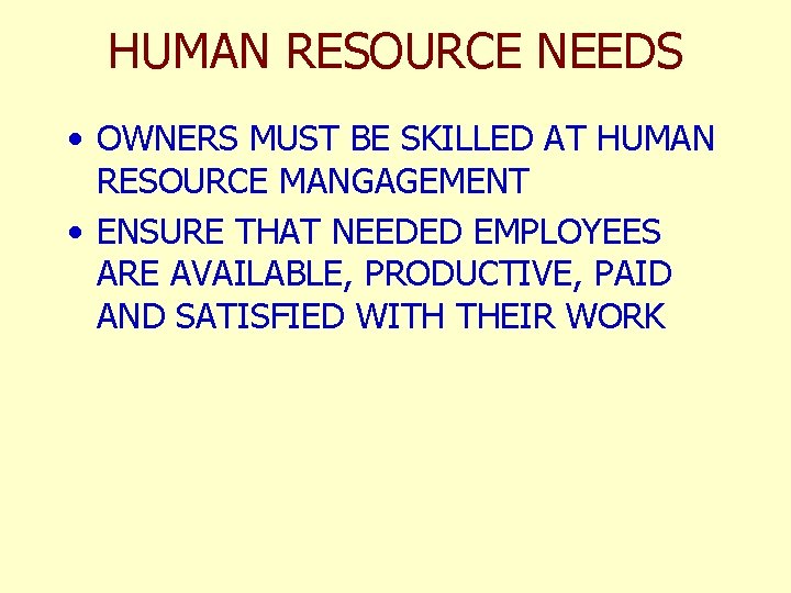 HUMAN RESOURCE NEEDS • OWNERS MUST BE SKILLED AT HUMAN RESOURCE MANGAGEMENT • ENSURE