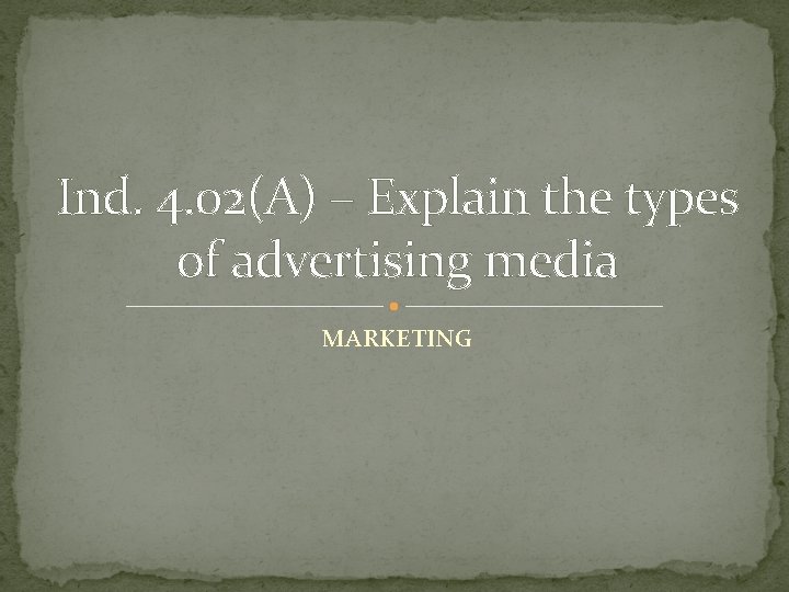 Ind. 4. 02(A) – Explain the types of advertising media MARKETING Ind. 4. 02(A) – Explain the types of advertising media MARKETING