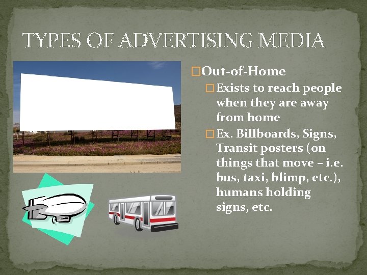 TYPES OF ADVERTISING MEDIA �Out-of-Home � Exists to reach people when they are away TYPES OF ADVERTISING MEDIA �Out-of-Home � Exists to reach people when they are away