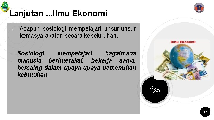 Lanjutan. . . Ilmu Ekonomi ￮ ￮ Adapun sosiologi mempelajari unsur-unsur kemasyarakatan secara keseluruhan.