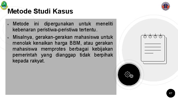 Metode Studi Kasus ￮ ￮ Metode ini dipergunakan untuk meneliti kebenaran peristiwa-peristiwa tertentu. Misalnya,