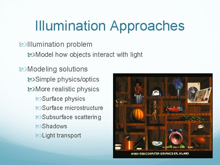 Illumination Approaches Illumination problem Model how objects interact with light Modeling solutions Simple physics/optics