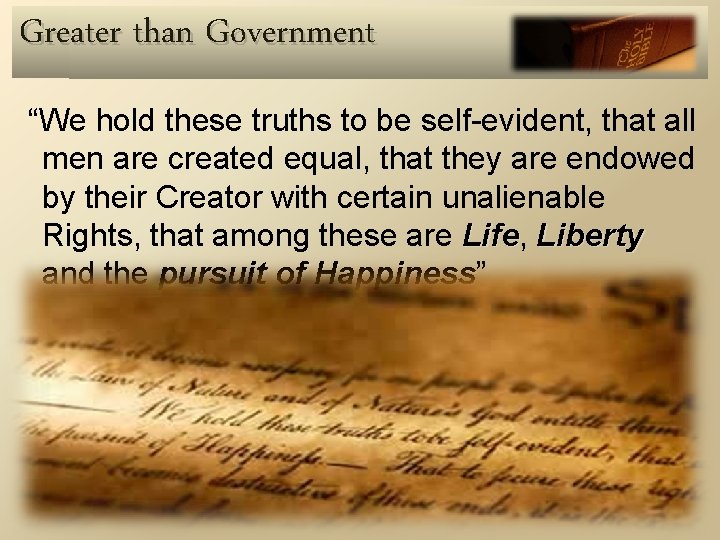 Greater than Government “We hold these truths to be self-evident, that all men are