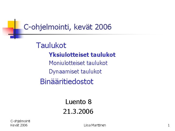 C-ohjelmointi, kevät 2006 Taulukot Yksiulotteiset taulukot Moniulotteiset taulukot Dynaamiset taulukot Binääritiedostot Luento 8 21.