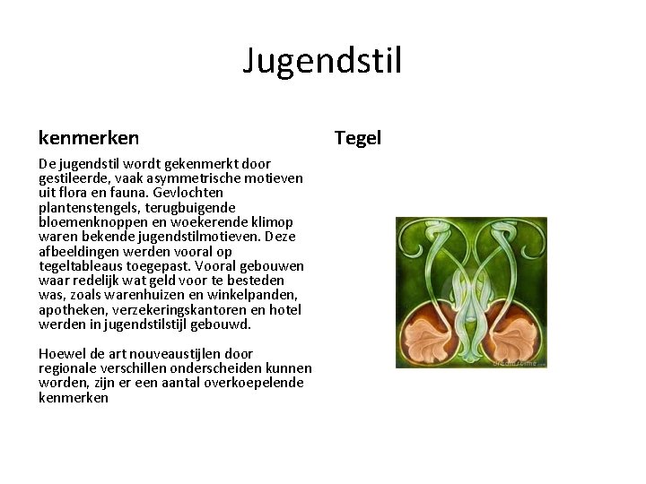 Jugendstil kenmerken De jugendstil wordt gekenmerkt door gestileerde, vaak asymmetrische motieven uit flora en