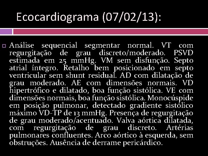 Ecocardiograma (07/02/13): Análise sequencial segmentar normal. VT com regurgitação de grau discreto/moderado. PSVD estimada