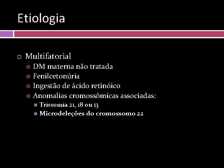 Etiologia Multifatorial DM materna não tratada Fenilcetonúria Ingestão de ácido retinóico Anomalias cromossômicas associadas: