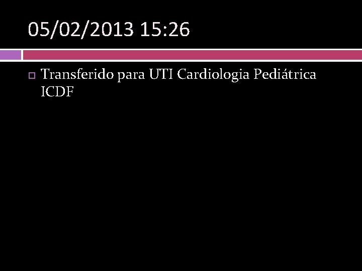 05/02/2013 15: 26 Transferido para UTI Cardiologia Pediátrica ICDF 