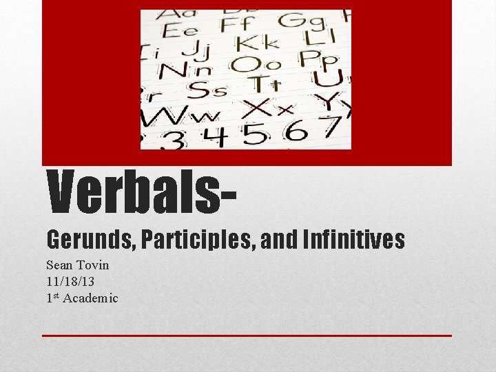Verbals- Gerunds, Participles, and Infinitives Sean Tovin 11/18/13 1 st Academic 