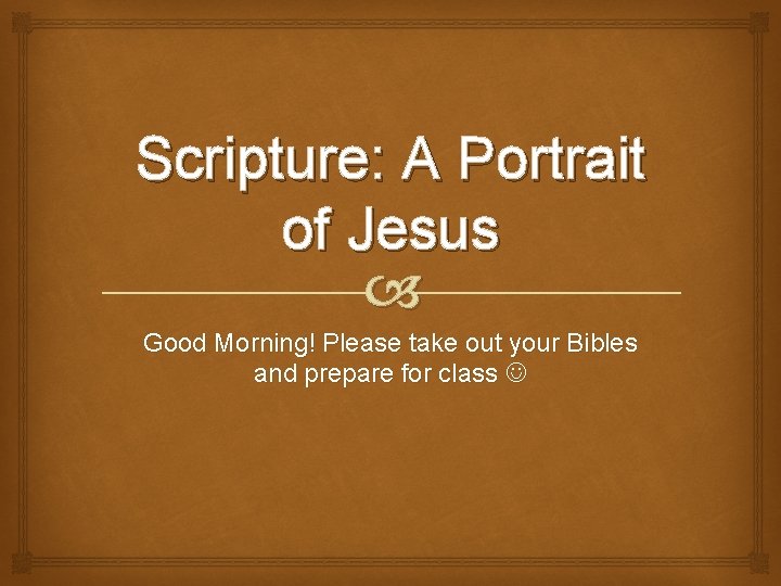 Scripture: A Portrait of Jesus Good Morning! Please take out your Bibles and prepare