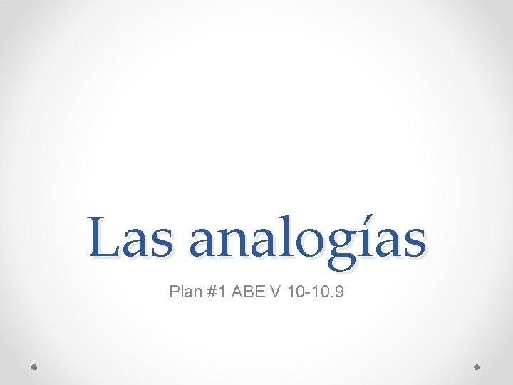 Las analogías Plan #1 ABE V 10 -10. 9 