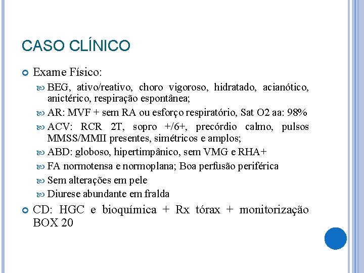 CASO CLÍNICO Exame Físico: BEG, ativo/reativo, choro vigoroso, hidratado, acianótico, anictérico, respiração espontânea; AR: CASO CLÍNICO Exame Físico: BEG, ativo/reativo, choro vigoroso, hidratado, acianótico, anictérico, respiração espontânea; AR: