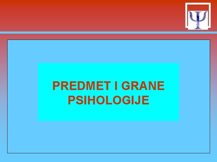 PREDMET I GRANE PSIHOLOGIJE PREDMET I GRANE PSIHOLOGIJE