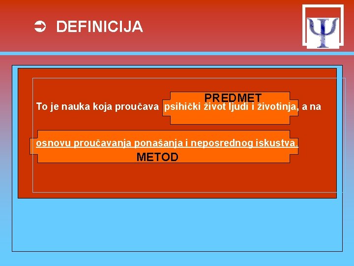 Ü DEFINICIJA PREDMET To je nauka koja proučava psihički život ljudi i životinja, a Ü DEFINICIJA PREDMET To je nauka koja proučava psihički život ljudi i životinja, a