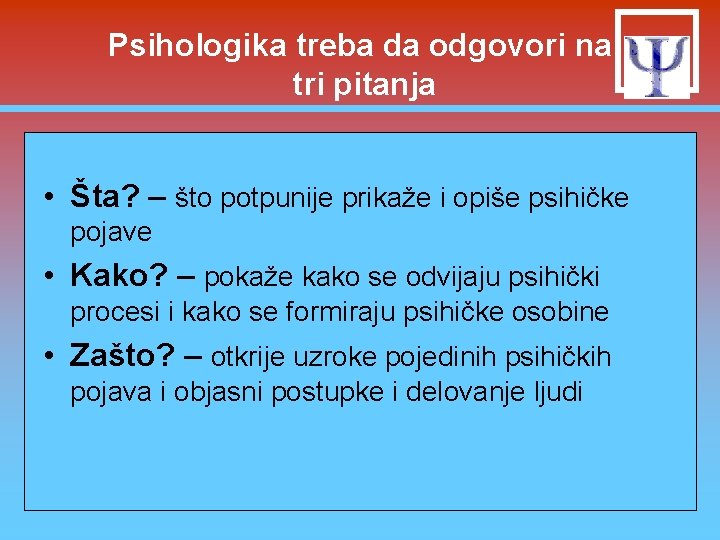 Psihologika treba da odgovori na tri pitanja • Šta? – što potpunije prikaže i Psihologika treba da odgovori na tri pitanja • Šta? – što potpunije prikaže i