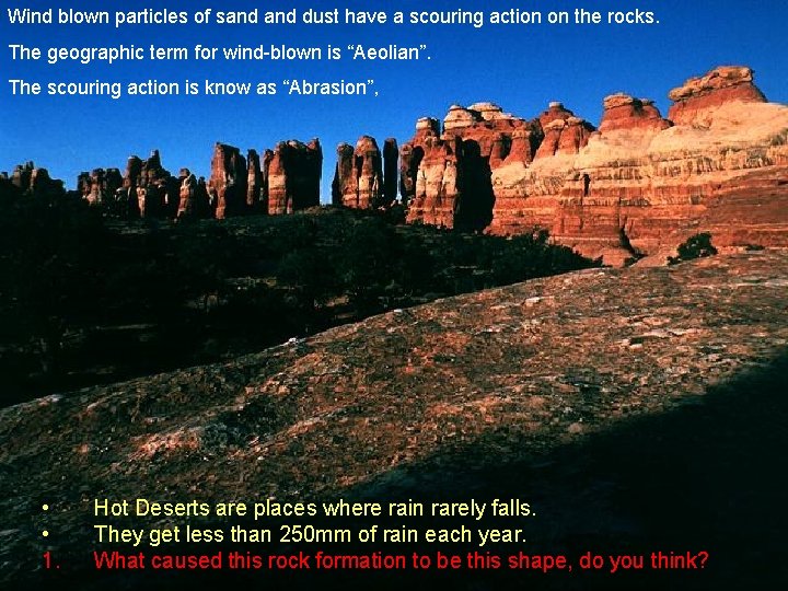 Wind blown particles of sand dust have a scouring action on the rocks. The