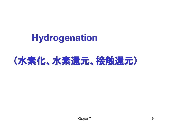 Hydrogenation （水素化、水素還元、接触還元） Chapter 7 24 