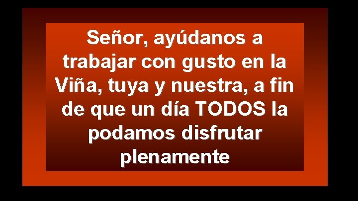 Señor, ayúdanos a trabajar con gusto en la Viña, tuya y nuestra, a fin